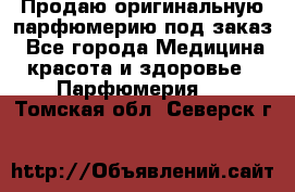 Продаю оригинальную парфюмерию под заказ - Все города Медицина, красота и здоровье » Парфюмерия   . Томская обл.,Северск г.